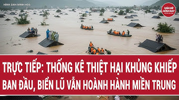 🔴[Trực tiếp] Mưa lũ miền Trung: Thống kê thiệt hại khủng khiếp ban đầu, biển nước vẫn hoành hành