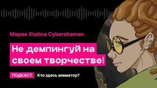 Не демпингуй на своем творчестве! (Мария Xtatica Cybershaman) | Кто здесь аниматор?