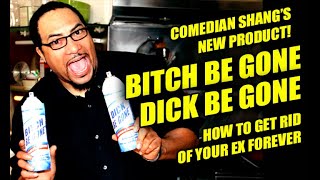 HOW TO GET RID OF UR EX! HOT NEW PRODUCT BITCH BE GONE! DICK BE GONE  Feat  @ComedianShang