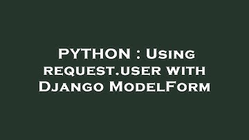 PYTHON : Using request.user with Django ModelForm