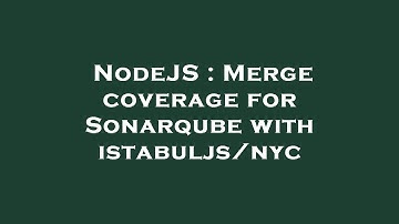 NodeJS : Merge coverage for Sonarqube with istabuljs/nyc