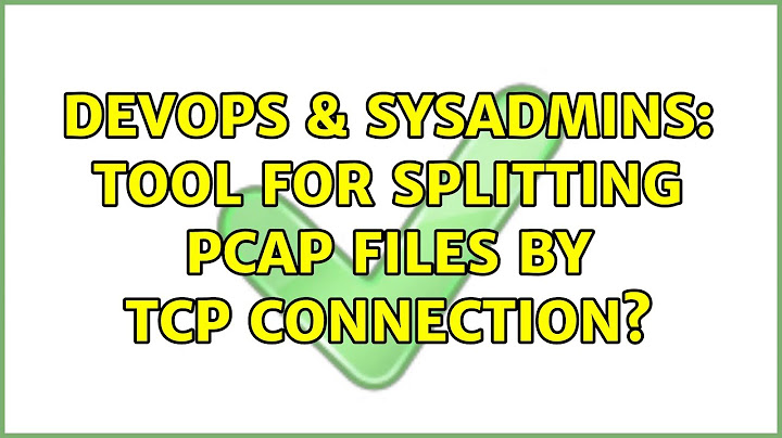 DevOps & SysAdmins: tool for splitting pcap files by TCP connection? (6 Solutions!!)