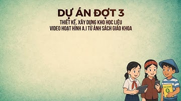 DỰ ÁN KHO HỌC LIỆU VIDEO HOẠT HÌNH - ĐỢT 3 (BUỔI 1)