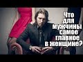 Что для мужчины САМОЕ ГЛАВНОЕ в женщине? Часть 1. Что нужно мужчине?