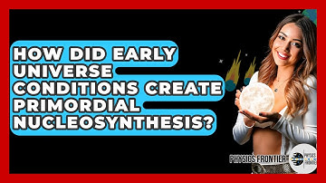 How Did Early Universe Conditions Create Primordial Nucleosynthesis? - Physics Frontier