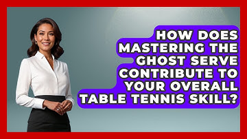 How Does Mastering The Ghost Serve Contribute To Your Overall Table Tennis Skill?