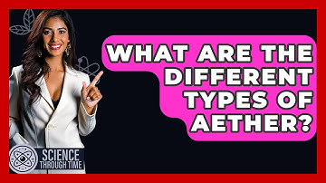 What Are The Different Types Of Aether? - Science Through Time