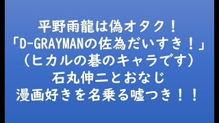 平野雨龍は偽オタク！！！「D-GRAYMANの佐為だいすき！（ヒカルの碁のキャラです）」石丸伸二とおなじ漫画好きを名乗る嘘つき！！