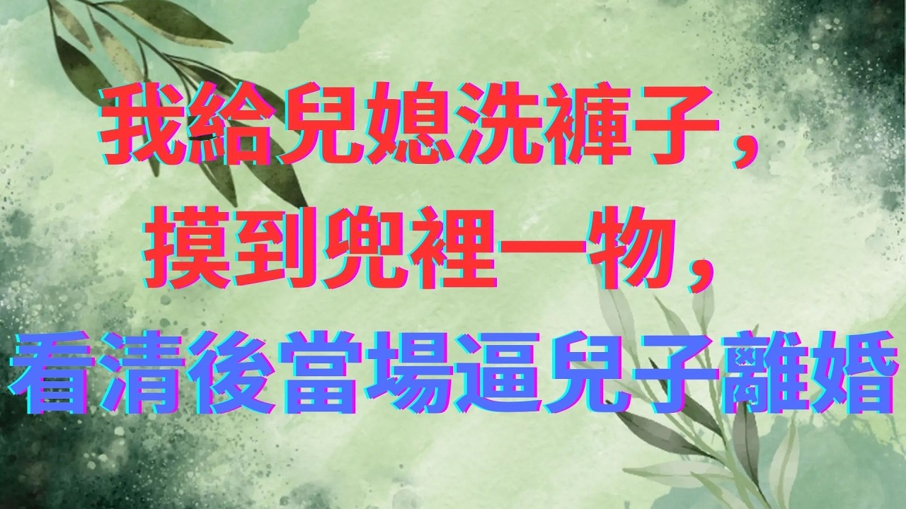 我給兒媳洗褲子，摸到兜裡一物，看清後當場逼兒子離婚 #短篇小说 #深夜讲故事 #家庭故事 #小說推文 #故事頻道 #情感故事