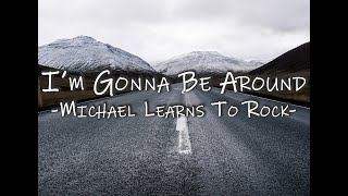 MICHAEL LEARNS TO ROCK - I'M GONNA BE AROUND (Lyrics)