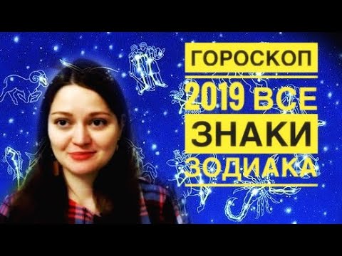 ГОРОСКОП 2019/ВСЕ ЗНАКИ ЗОДИАКА