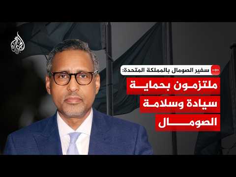 سفير الصومال بالمملكة المتحدة للجزيرة: ملتزمون بحماية سيادة وسلامة الصومال
