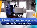 Shimizu corporation introduces robots for construction  japan news