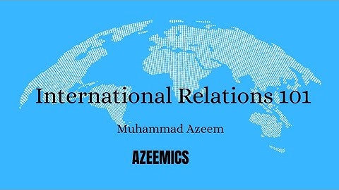 International Relations 101 (#1): Introduction by Muhammad Azeem|AZEEMICS| Politics 