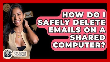 How Do I Safely Delete Emails On A Shared Computer? - TheEmailToolbox.com