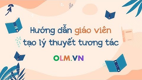 Hướng dẫn giáo viên tạo lý thuyết tương tác [OLM.VN]