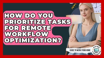 How Do You Prioritize Tasks For Remote Workflow Optimization? - Guide To Work From Home