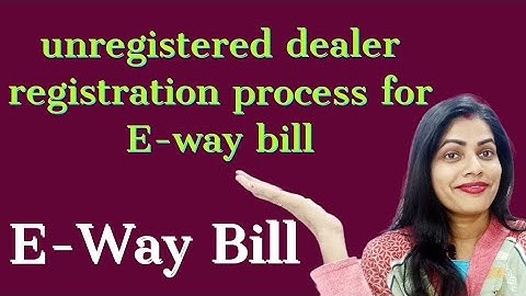 unregistered dealer registration process for E-way bill Ihow to register E-way bill for unregistered