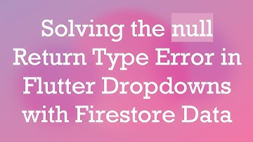Solving the null Return Type Error in Flutter Dropdowns with Firestore Data