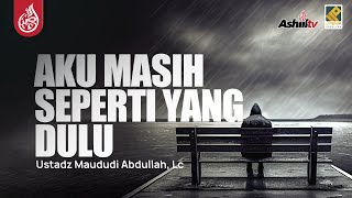 AKU MASIH SEPERTI YANG DULU - Ustadz Maududi Abdullah, Lc