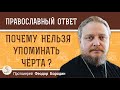 ПОЧЕМУ НЕЛЬЗЯ УПОМИНАТЬ ЧЁРТА ?  Протоиерей Феодор Бородин