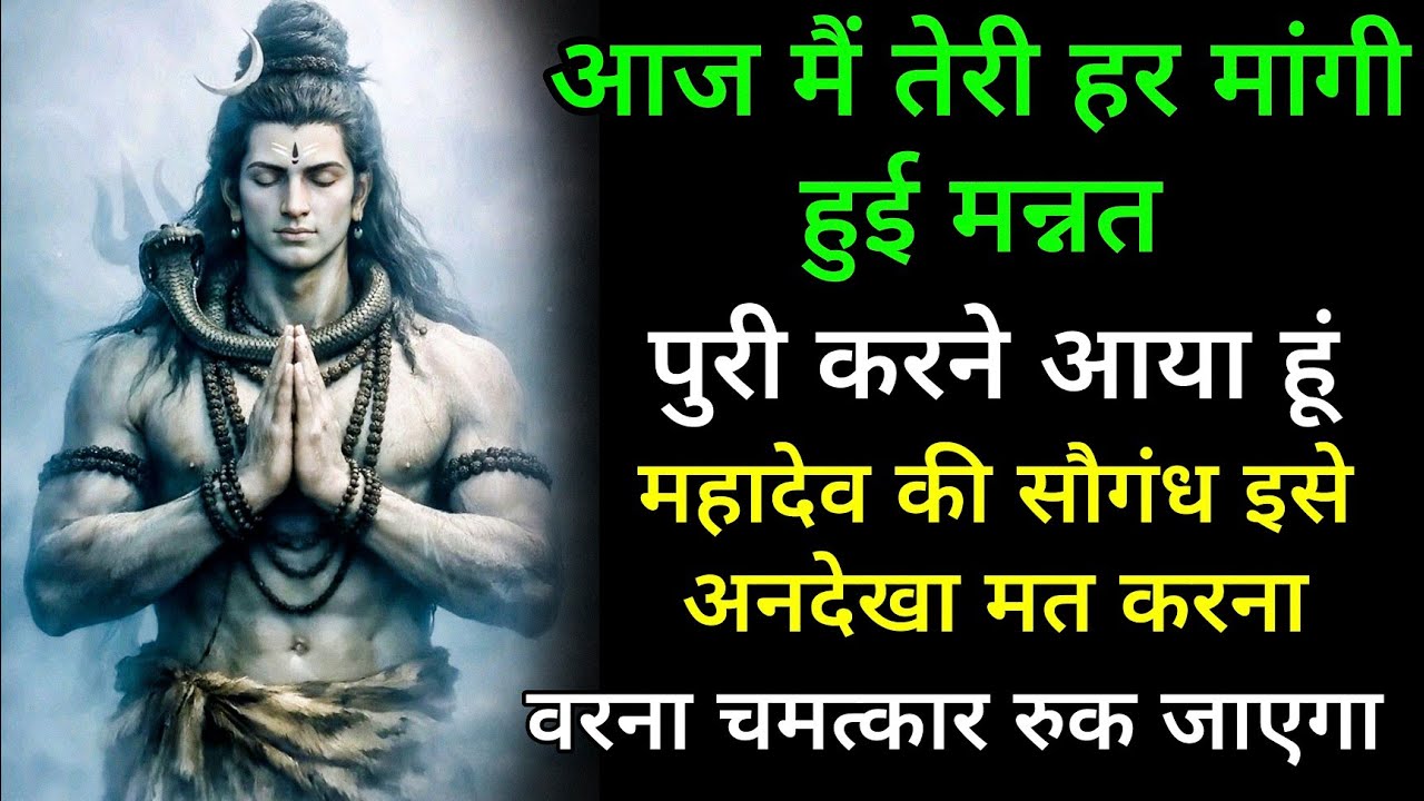 आज मैं तेरी हर मांगी हुई मन्नत आज पुरी करने आया हूं महादेव की सौगंध इसे अनदेखा मत करना वरना चमत्कार 