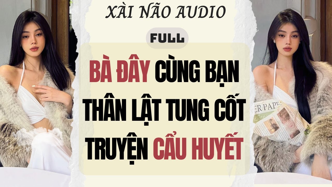 Full audio | BÀ ĐÂY CÙNG BẠN THÂN LẬT TUNG CỐT TRUYỆN 