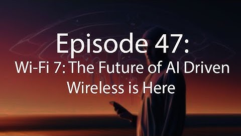 Episode 47: Wi-Fi 7: The Future of AI Driven Wireless is Here (rerecord)