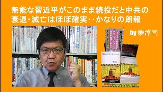 無能な習近平がこのまま続投だと中共の衰退・滅亡はほぼ確実‥かなりの朗報　by榊淳司