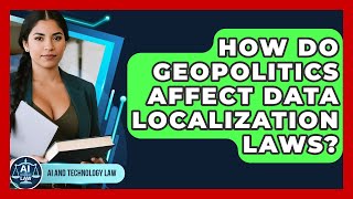 How Do Geopolitics Affect Data Localization Laws? - AI and Technology Law
