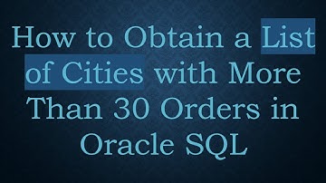How to Obtain a List of Cities with More Than 30 Orders in Oracle SQL