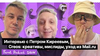 Интервью с Петром Киреевым, Creos: креативы, мислиды, уход из Mail.ru - Ferret Podcast Show, Эпизод4