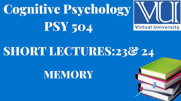 Cognitive Psychology||PSY 504|| Short Lectures 23 & 24||MEMORY