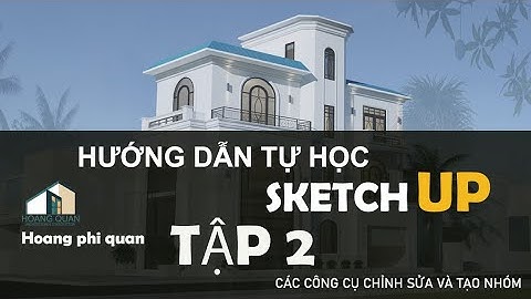 Hướng dẫn tự học sketchup - Tập 2: Các công cụ chỉnh sửa và tạo nhóm