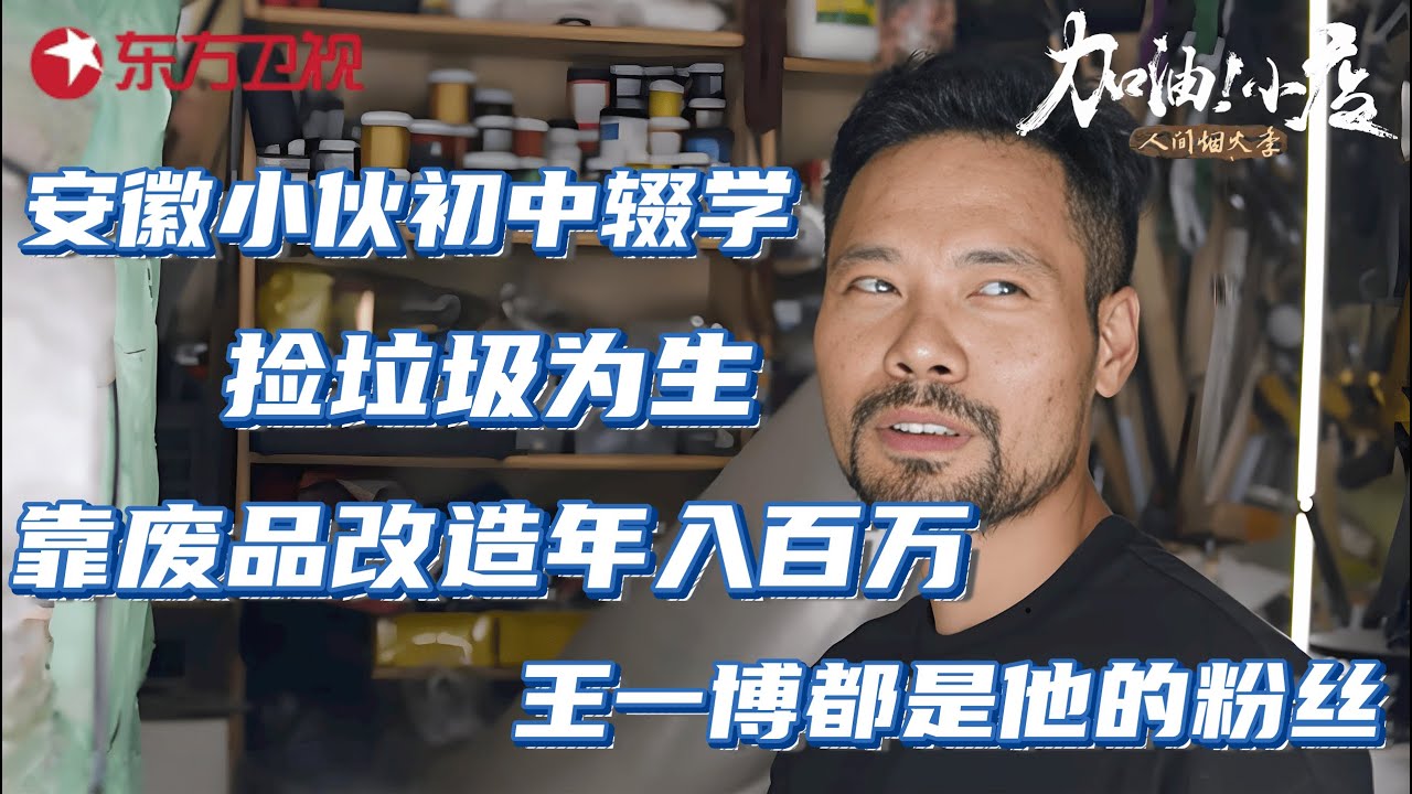 安徽小伙初中辍学,捡垃圾为生,如今靠废品改造年入百万,王一博都是他的粉丝！ #加油小店2 人间烟火季 EP06