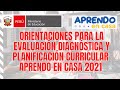 ORIENTACIONES PARA LA EVALUACIÓN DIAGNÓSTICA Y PLANIFICACIÓN CURRICULAR// APRENDO EN CASA 2021