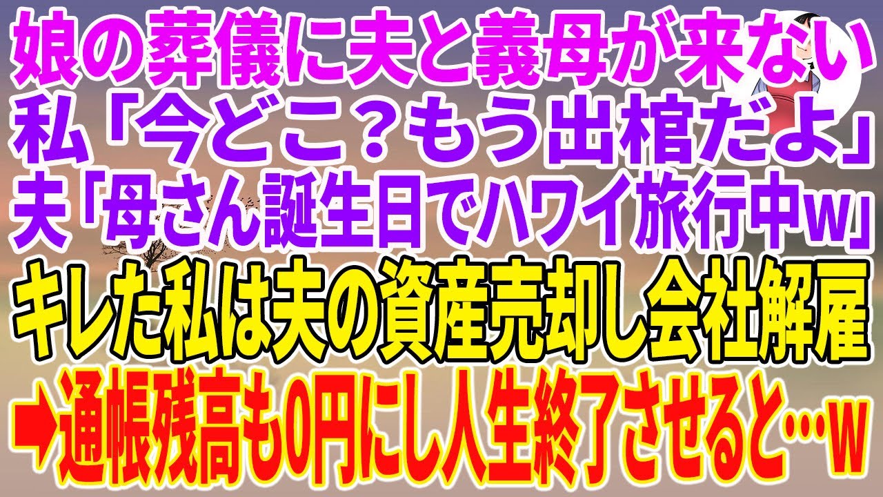 【スカッとする話】娘の葬儀に夫と義母が来ない。私「今どこ？もう出棺だよ」夫「母さん誕生日でハワイ旅行中w」キレた私は夫の資産売却し会社解雇→通帳残高も0円にし人生終了させると…w【朗読】【スカッと】