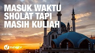 Masuk Waktu Shalat Tapi Masih Kuliah - Ustadz Fauzan Abdullah