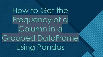 How to Get the Frequency of a Column in a Grouped DataFrame Using Pandas