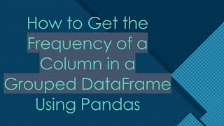 How to Get the Frequency of a Column in a Grouped DataFrame Using Pandas