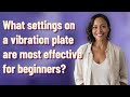 What Settings On A Vibration Plate Are Most Effective For Beginners 