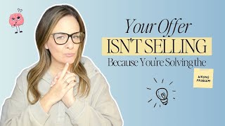 Your Offer Isn't Selling Because You're Solving the Wrong Problem