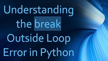 Understanding the break Outside Loop Error in Python