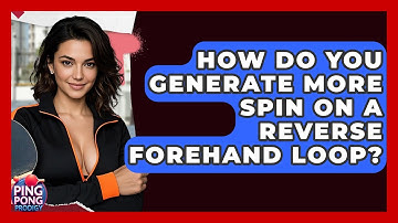 How Do You Generate More Spin On A Reverse Forehand Loop? - Ping Pong Prodigy