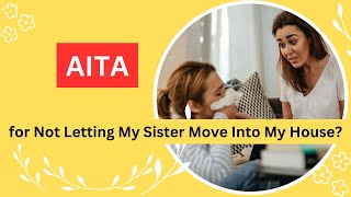 AITA for Refusing to Let My Sister Move into My House? Share your thoughts in a comment!