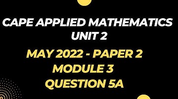 CAPE Applied Mathematics UNIT 2 Past Paper | MAY 2022 Paper 2, Question 5a Solutions | MODULE 3