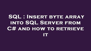 SQL : Insert byte array into SQL Server from C# and how to retrieve it