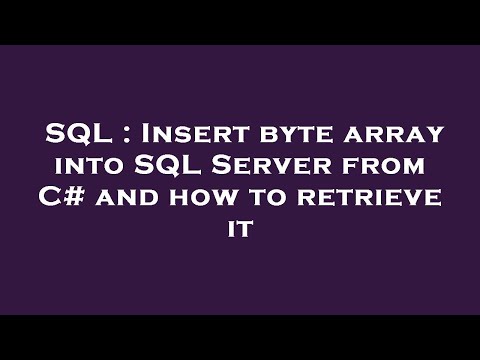 SQL : Insert byte array into SQL Server from C# and how to retrieve it