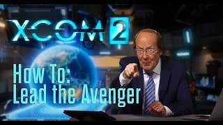 XCOM 2 - How To: Lead the Avenger
