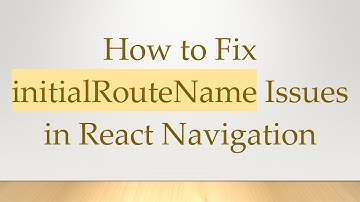 How to Fix initialRouteName Issues in React Navigation
